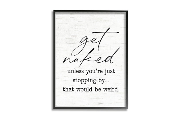 Contrasting font styles in black on a white backdrop highlight the humorous quote on this piece of wall art, bringing lighthearted laughter to your living space. This giclee print has a texturized brush stroke finish and sits within a ready-to-hang black frame.Giclee lithograph mounted on wood with a texturized brush stroke finish | Black frame | Ready to hang | Design by lettered and lined | Made in usa